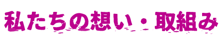 私たちの想い・取組み