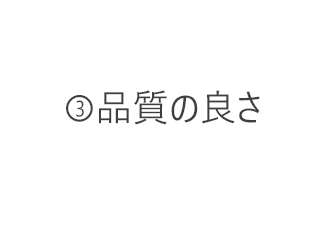 ③品質の良さ